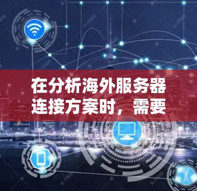 在分析海外服务器连接方案时，需要全面考虑多个因素来确保网络安全、可靠性和成本效益。以下是对该方案的详细分析和建议