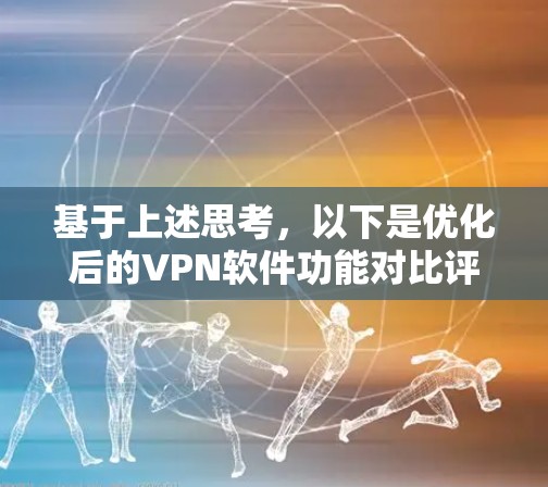 基于上述思考，以下是优化后的VPN软件功能对比评测