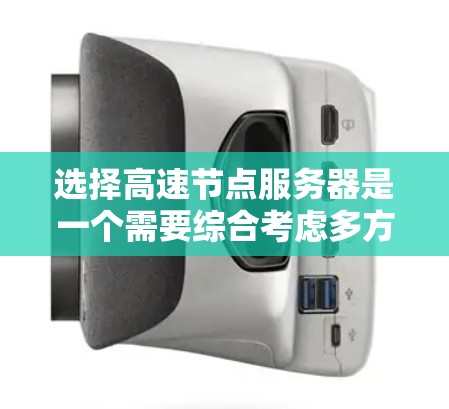 选择高速节点服务器是一个需要综合考虑多方面因素的过程。以下是根据您的需求总结的建议