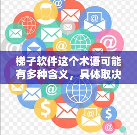 梯子软件这个术语可能有多种含义，具体取决于上下文。为了更好地帮助您，以下是一些可能的解释和相关信息