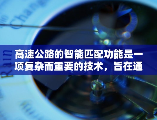 高速公路的智能匹配功能是一项复杂而重要的技术，旨在通过智能化的手段优化资源分配，提升交通效率和管理水平。以下是对这一功能的详细分析