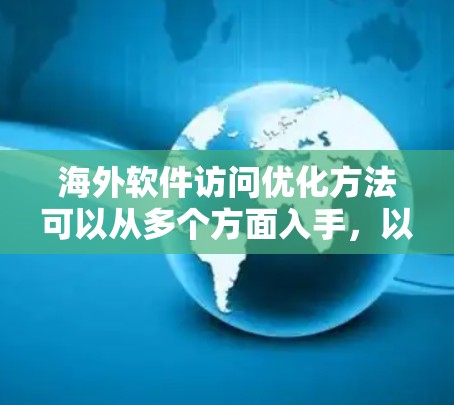 海外软件访问优化方法可以从多个方面入手，以确保软件或服务在海外用户端的高效、稳定和安全运行。以下是一些常见的优化方法和策略