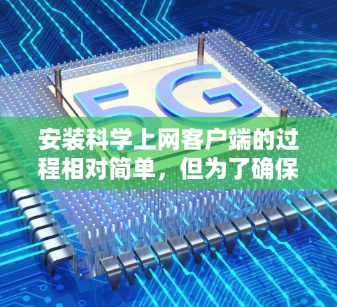 安装科学上网客户端的过程相对简单，但为了确保顺利完成，以下是详细的步骤指南