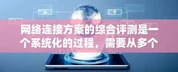网络连接方案的综合评测是一个系统化的过程，需要从多个维度进行全面评估。以下是一个结构化的评测方法，确保各个方面都得到充分考量