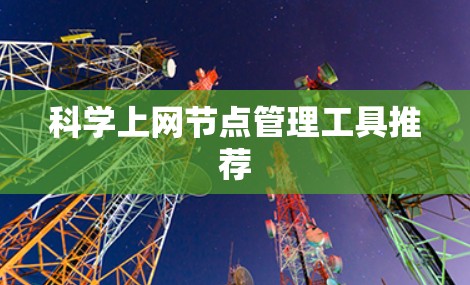 科学上网节点管理工具推荐