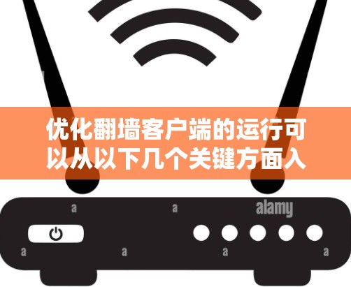 优化翻墙客户端的运行可以从以下几个关键方面入手，以实现更高效、更安全的网络访问