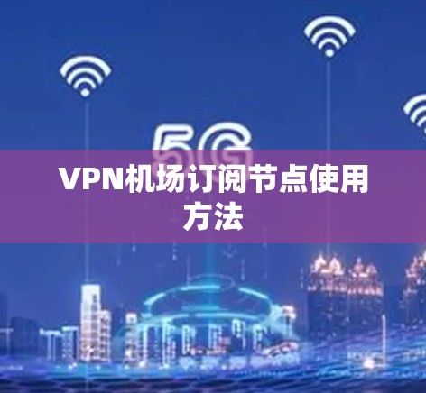 VPN机场订阅节点使用方法
