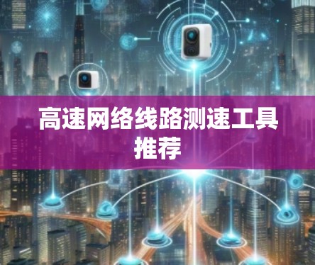 高速网络线路测速工具推荐