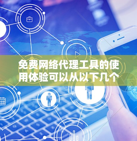 免费网络代理工具的使用体验可以从以下几个方面进行全面评估