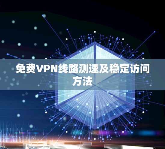 免费VPN线路测速及稳定访问方法