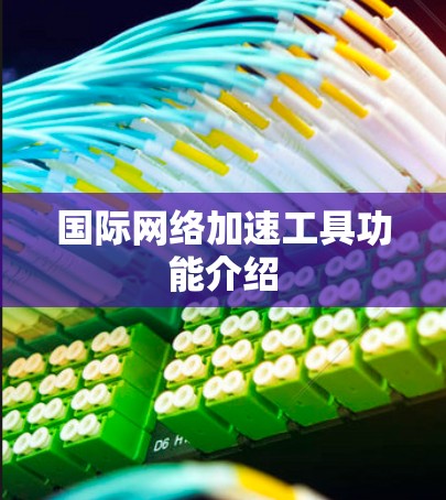 国际网络加速工具功能介绍