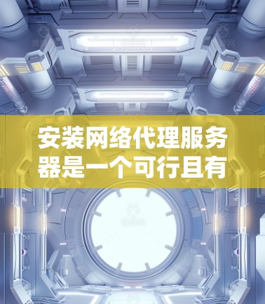 安装网络代理服务器是一个可行且有用的任务，尤其是在需要加密和保护网络通信时。以下是详细的步骤指南