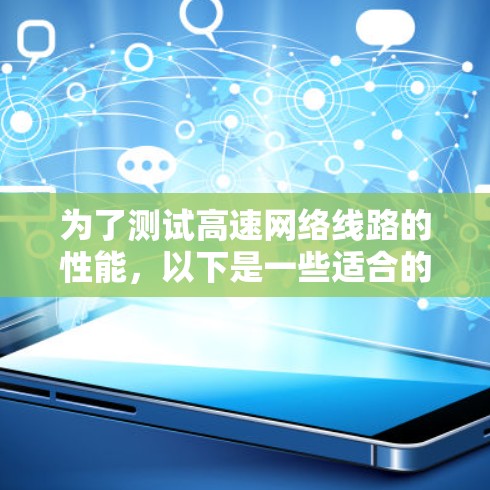 为了测试高速网络线路的性能，以下是一些适合的工具，每个工具都有其特定的用途和适用场景
