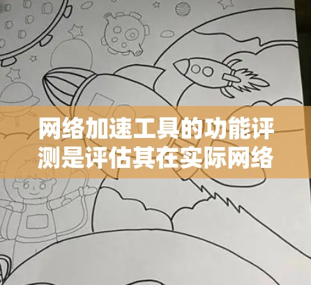 网络加速工具的功能评测是评估其在实际网络环境中的效果和性能的关键过程。以下是网络加速工具的功能评测的主要方面和步骤