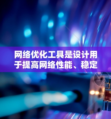 网络优化工具是设计用于提高网络性能、稳定性和安全性的软件或硬件。这些工具可以帮助用户更好地管理网络，优化网络流量，减少延迟，并确保网络的高可用性。以下是网络优化工具的主要功能介绍