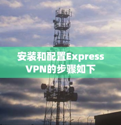 安装和配置ExpressVPN的步骤如下