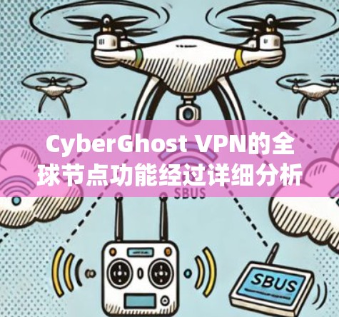 CyberGhost VPN的全球节点功能经过详细分析，以下是评测结果