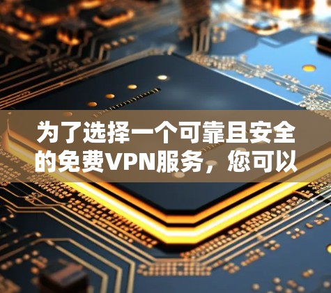 为了选择一个可靠且安全的免费VPN服务，您可以按照以下步骤进行