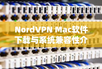NordVPN Mac软件下载与系统兼容性介绍