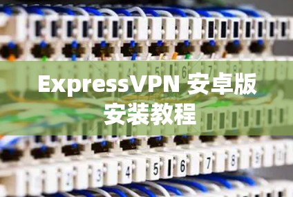 ExpressVPN 安卓版 安装教程