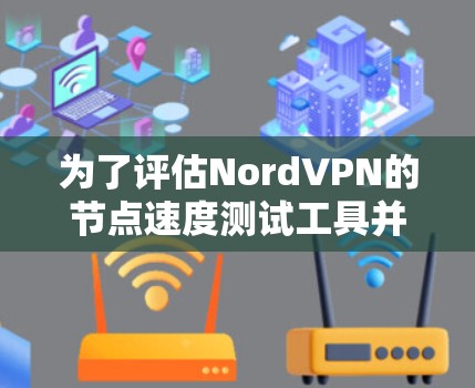 为了评估NordVPN的节点速度测试工具并选择最适合你的游戏VPN体验，请按照以下步骤操作
