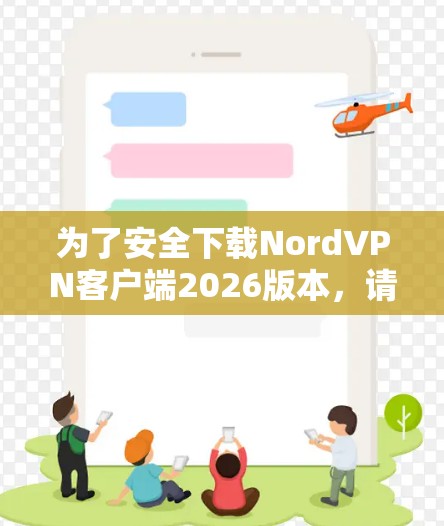 为了安全下载NordVPN客户端2026版本，请按照以下步骤操作