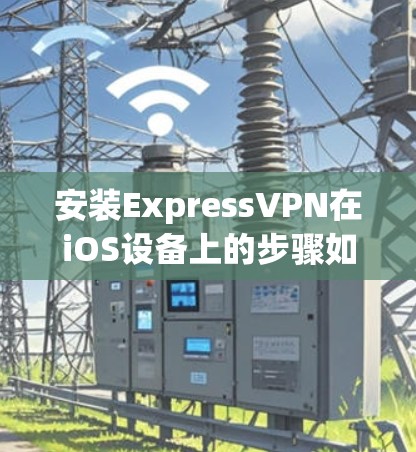 安装ExpressVPN在iOS设备上的步骤如下