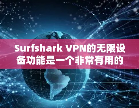 Surfshark VPN的无限设备功能是一个非常有用的特性，尤其对拥有多个设备的用户来说。以下是对该功能的详细分析和总结