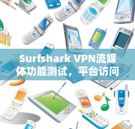 Surfshark VPN流媒体功能测试，平台访问与流媒体体验分析