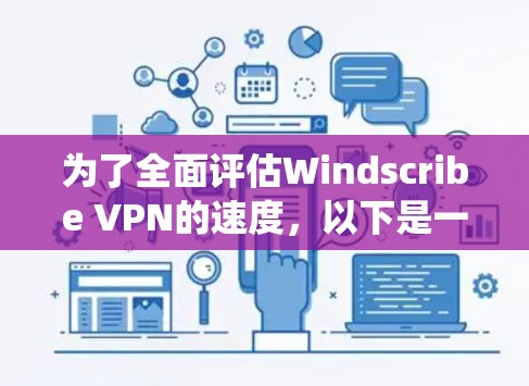 为了全面评估Windscribe VPN的速度，以下是一套系统的测试和比较步骤，帮助你选择最适合的服务器和设置
