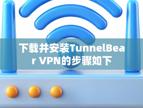 下载并安装TunnelBear VPN的步骤如下