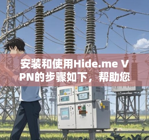 安装和使用Hide.me VPN的步骤如下，帮助您顺利完成配置和使用