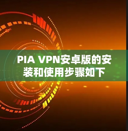PIA VPN安卓版的安装和使用步骤如下