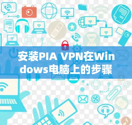 安装PIA VPN在Windows电脑上的步骤如下
