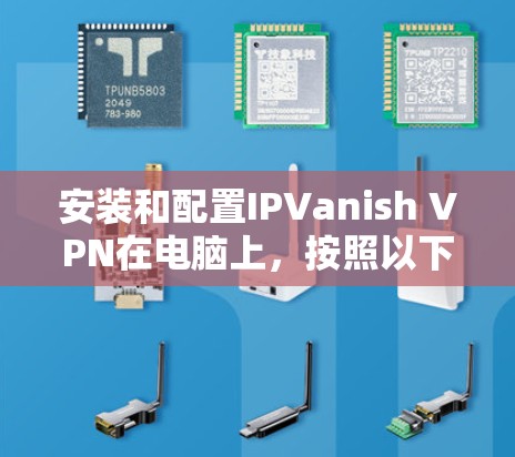 安装和配置IPVanish VPN在电脑上，按照以下步骤进行