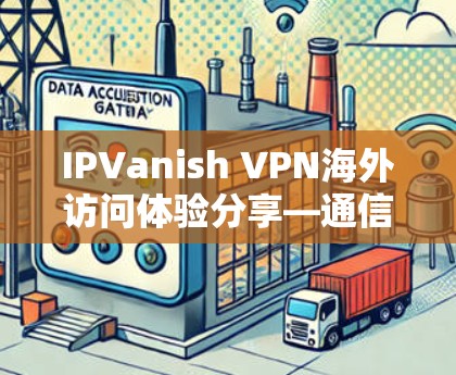 IPVanish VPN海外访问体验分享—通信工程师的实用分析