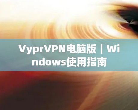 VyprVPN电脑版｜Windows使用指南