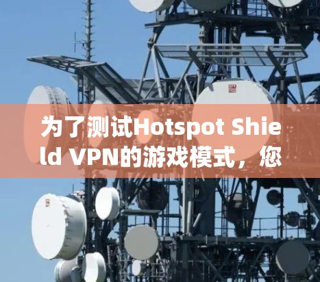 为了测试Hotspot Shield VPN的游戏模式，您可以按照以下步骤进行