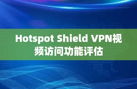 Hotspot Shield VPN视频访问功能评估