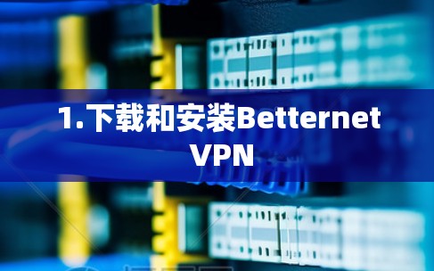 1.下载和安装Betternet VPN