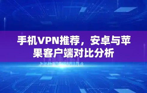 手机VPN推荐，安卓与苹果客户端对比分析