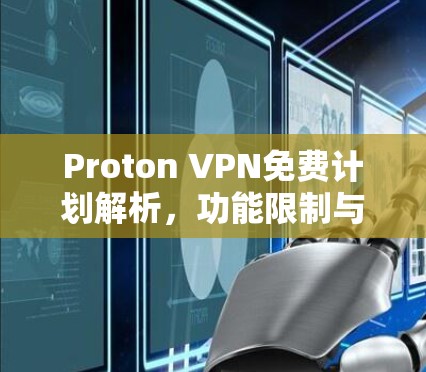 Proton VPN免费计划解析，功能限制与用户体验分析