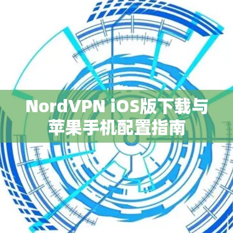 NordVPN iOS版下载与苹果手机配置指南