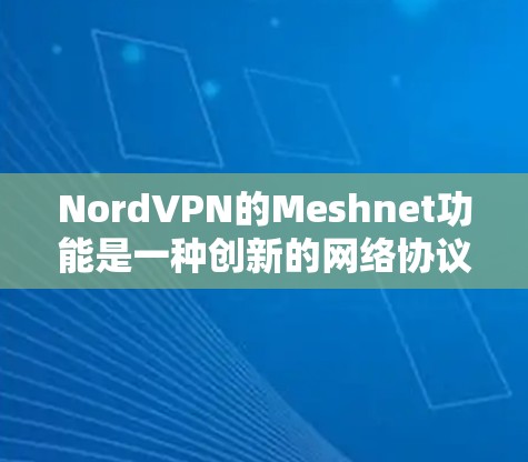 NordVPN的Meshnet功能是一种创新的网络协议，允许用户之间直接建立点对点连接，无需经过中央服务器。以下是使用Meshnet功能的详细说明