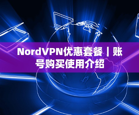 NordVPN优惠套餐｜账号购买使用介绍