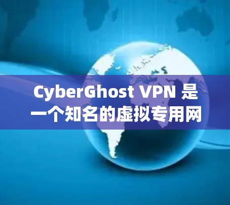 CyberGhost VPN 是一个知名的虚拟专用网络服务提供商，提供高级的隐私保护和安全功能。以下是获取 CyberGhost VPN 官方入口和软件下载教程的详细步骤