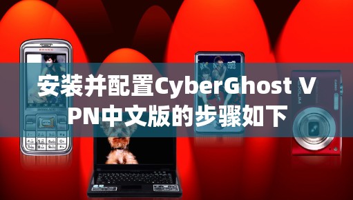 安装并配置CyberGhost VPN中文版的步骤如下