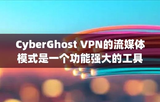 CyberGhost VPN的流媒体模式是一个功能强大的工具，能够有效帮助用户绕过地理限制并保护隐私。以下是对其流媒体模式的详细评测