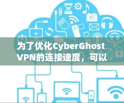 为了优化CyberGhost VPN的连接速度，可以按照以下步骤进行调整