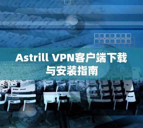 Astrill VPN客户端下载与安装指南